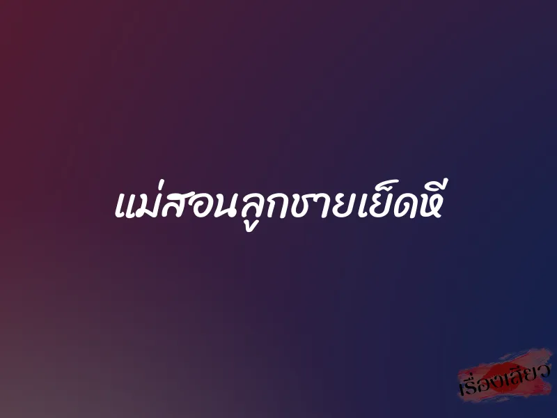 แม่สอนลูกชายเย็ดหี