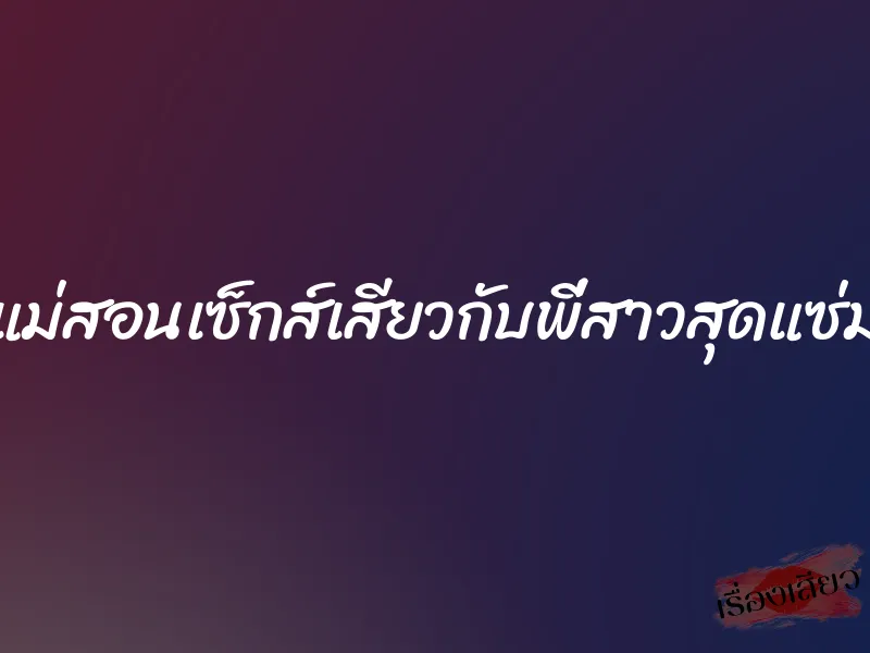 แม่สอนเซ็กส์เสียวกับพี่สาวสุดแซ่ม