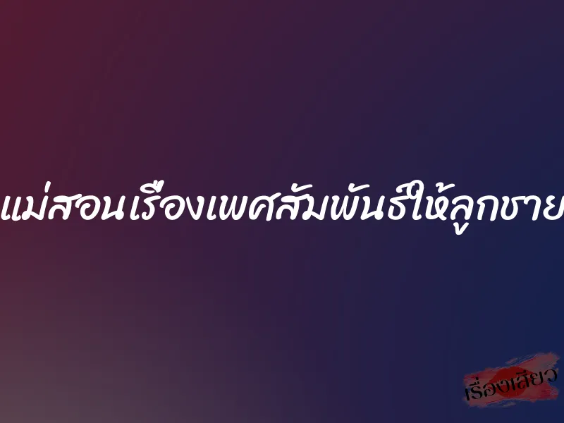 แม่สอนเรื่องเพศสัมพันธ์ให้ลูกชาย