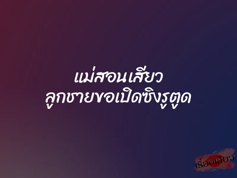 แม่สอนเสียว ลูกชายขอเปิดซิงรูตูด