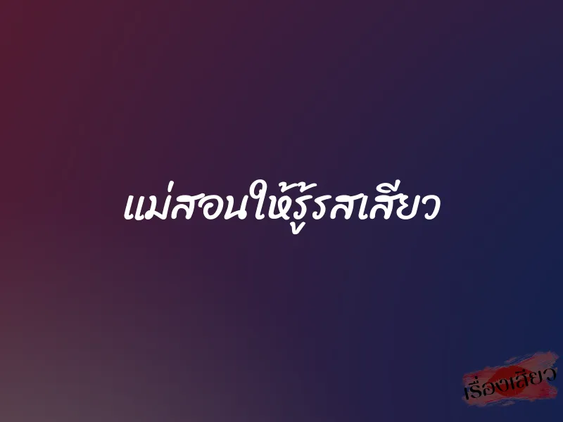แม่สอนให้รู้รสเสียว
