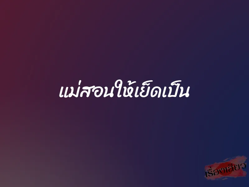 แม่สอนให้เย็ดเป็น