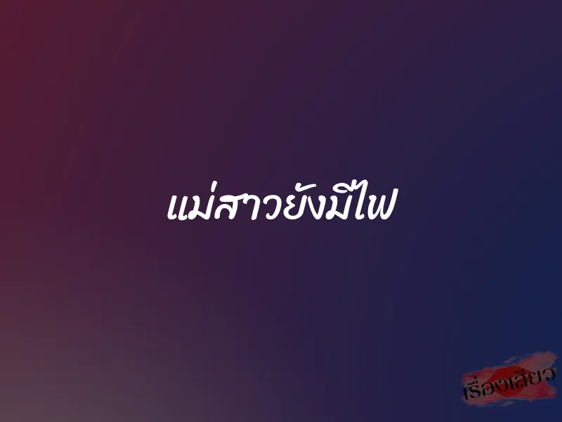 แม่สาวยังมีไฟ