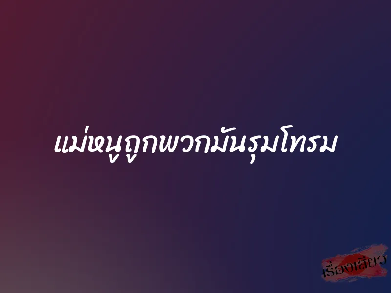 แม่หนูถูกพวกมันรุมโทรม