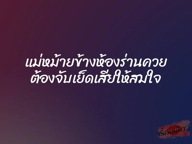 แม่หม้ายข้างห้องร่านควย ต้องจับเย็ดเสียให้สมใจ