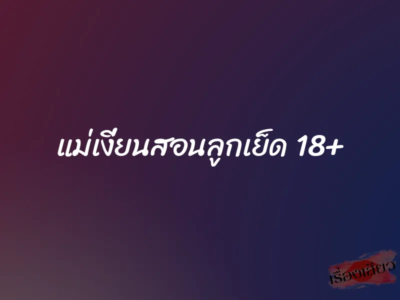 แม่เงี่ยนสอนลูกเย็ด 18+