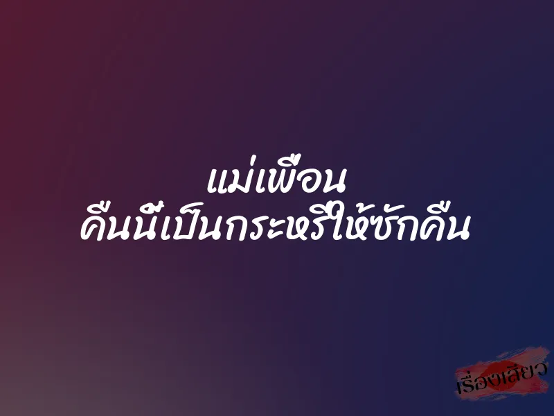 แม่เพื่อน คืนนี้เป็นกระหรี่ให้ซักคืน