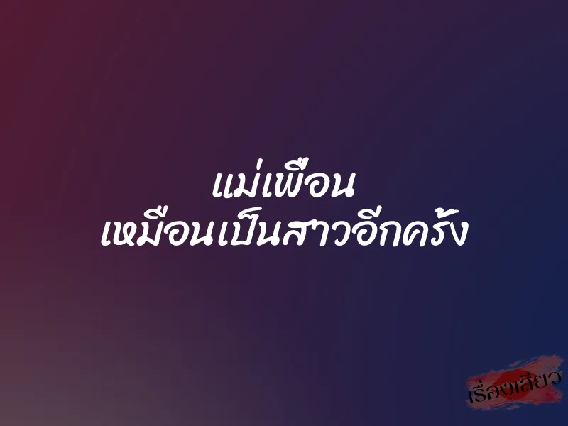 แม่เพื่อน เหมือนเป็นสาวอีกครั้ง