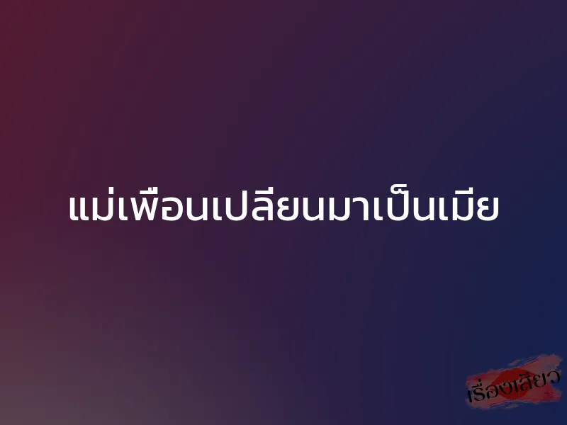 แม่เพื่อนเปลี่ยนมาเป็นเมีย