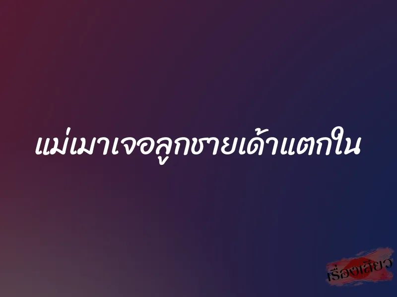 แม่เมาเจอลูกชายเด้าแตกใน