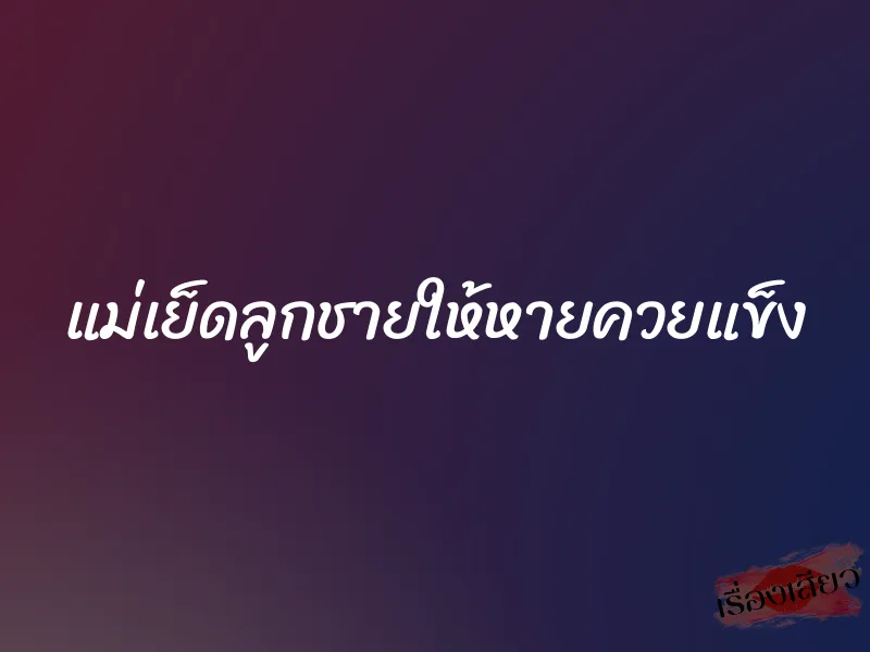 แม่เย็ดลูกชายให้หายควยแข็ง