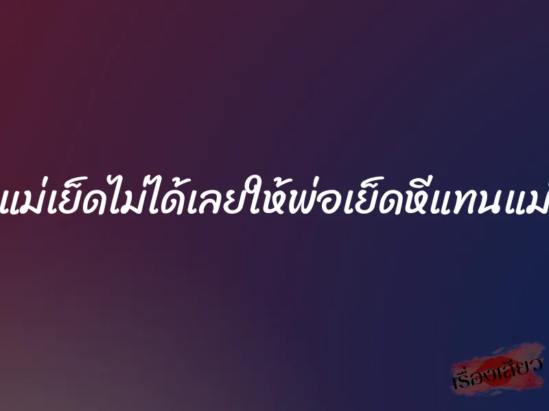 แม่เย็ดไม่ได้เลยให้พ่อเย็ดหีแทนแม่