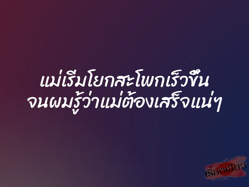 แม่เริ่มโยกสะโพกเร็วขึ้น จนผมรู้ว่าแม่ต้องเสร็จแน่ๆ