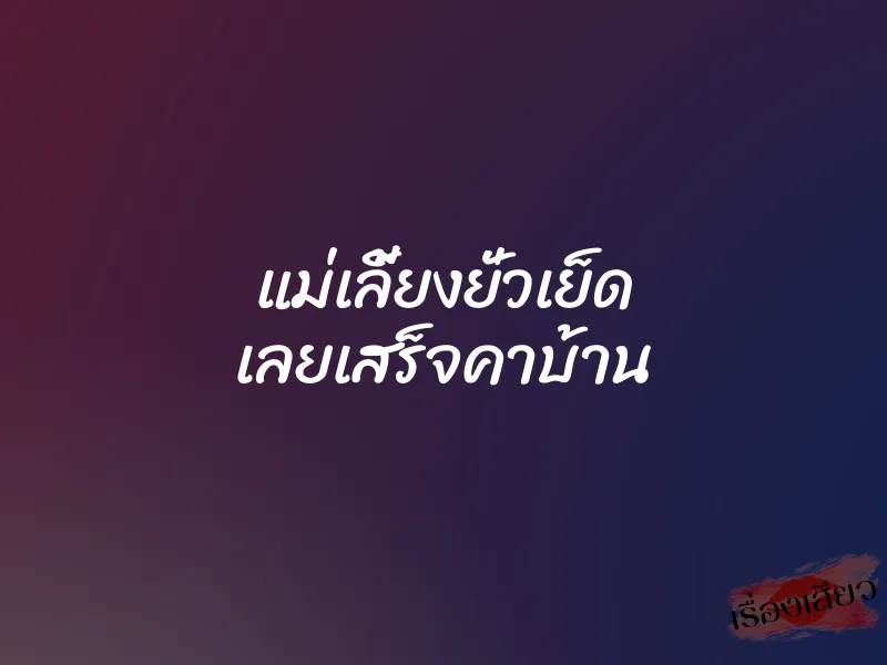 แม่เลี้ยงยั่วเย็ด เลยเสร็จคาบ้าน