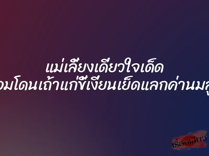 แม่เลี้ยงเดี่ยวใจเด็ด ยอมโดนเถ้าแก่ขี้เงี่ยนเย็ดแลกค่านมลูก