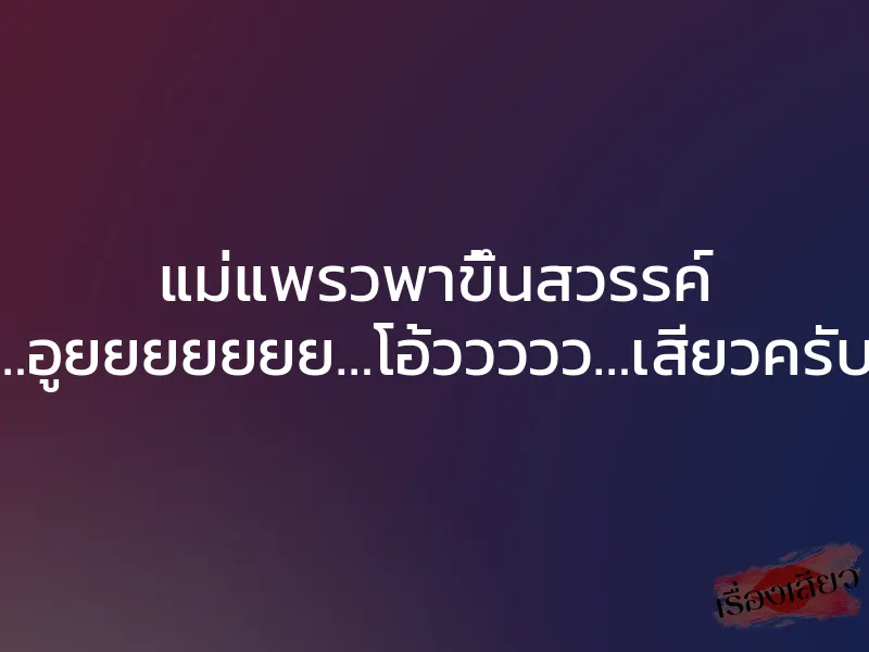 แม่แพรวพาขึ้นสวรรค์ ”…ซี๊ด…อูยยยยยยย…โอ้ววววว…เสียวครับแม่….”