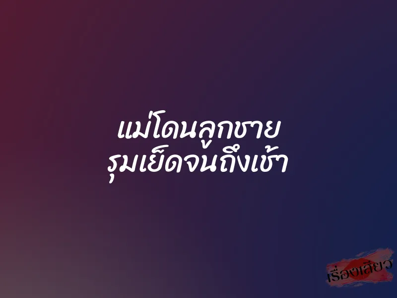 แม่โดนลูกชาย รุมเย็ดจนถึงเช้า