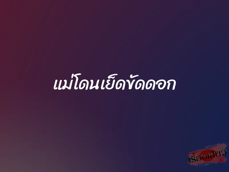 แม่โดนเย็ดขัดดอก