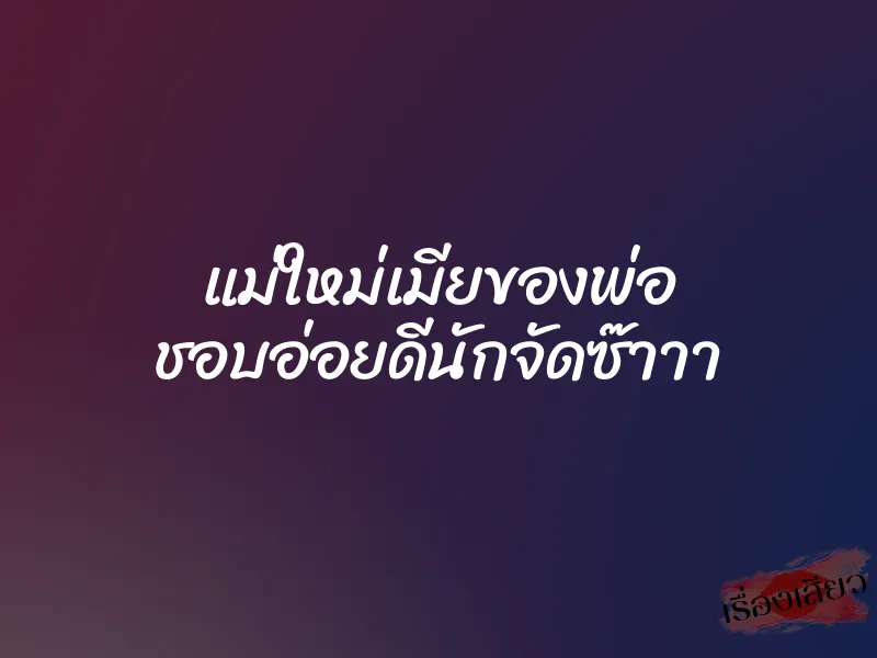 แม่ใหม่เมียของพ่อ ชอบอ่อยดีนักจัดซ๊าาา