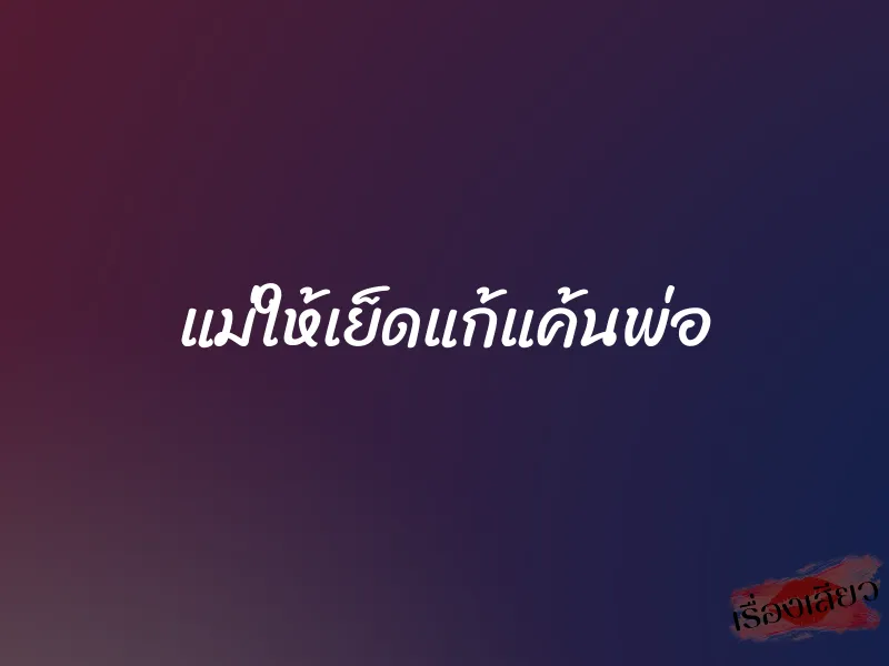 แม่ให้เย็ดแก้แค้นพ่อ