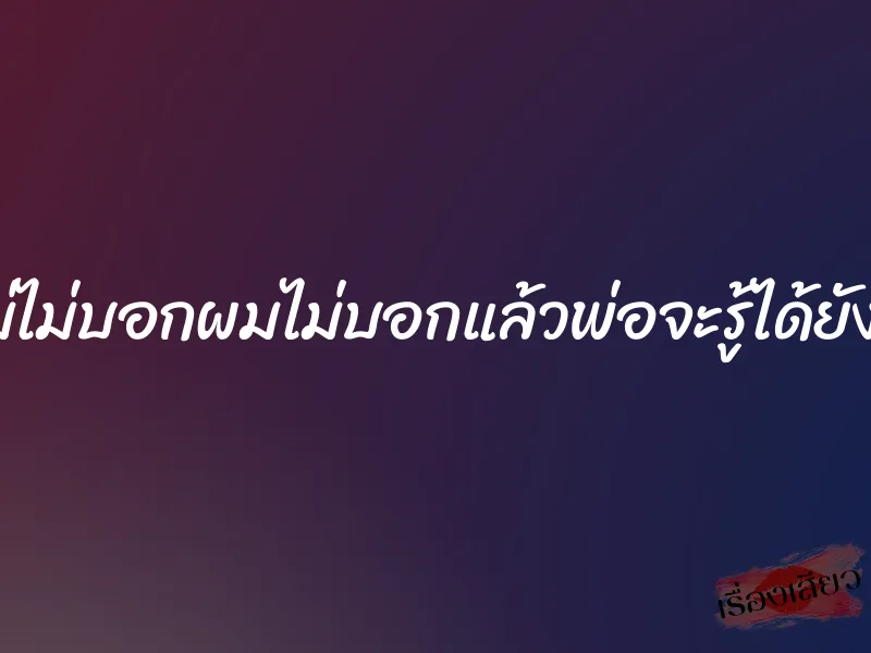 แม่ไม่บอกผมไม่บอกแล้วพ่อจะรู้ได้ยังไง