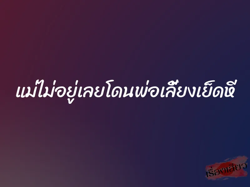 แม่ไม่อยู่เลยโดนพ่อเลี้ยงเย็ดหี