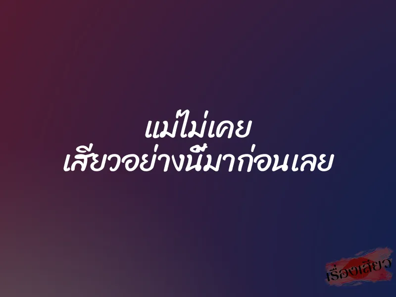 แม่ไม่เคย เสียวอย่างนี้มาก่อนเลย
