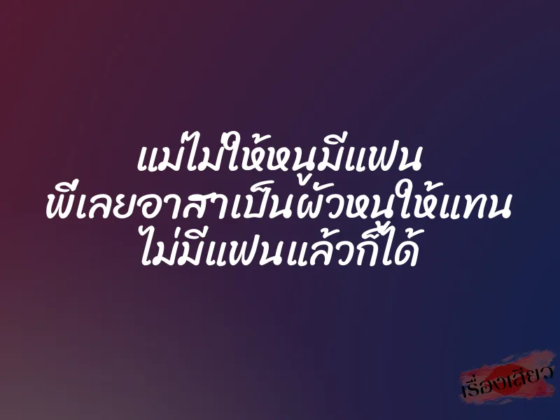 แม่ไม่ให้หนูมีแฟน พี่เลยอาสาเป็นผัวหนูให้แทน ไม่มีแฟนแล้วก็ได้