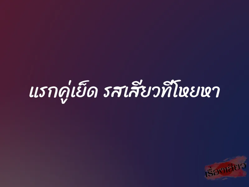 แรกคู่เย็ด รสเสียวที่โหยหา