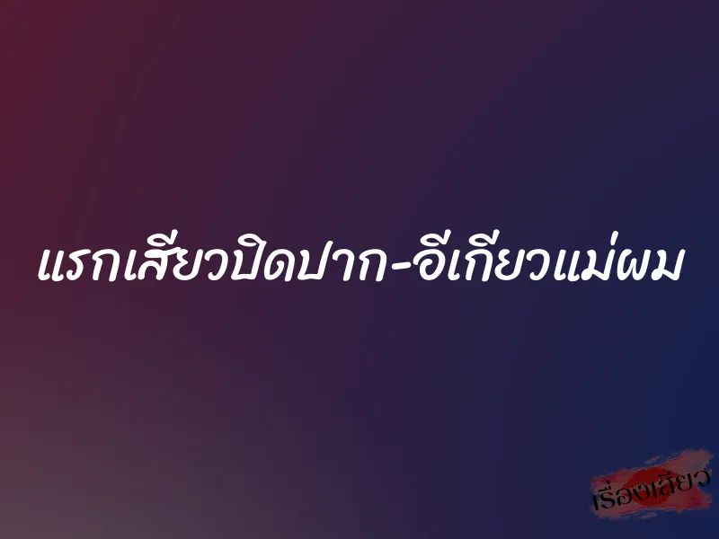 แรกเสียวปิดปาก-อีเกียวแม่ผม