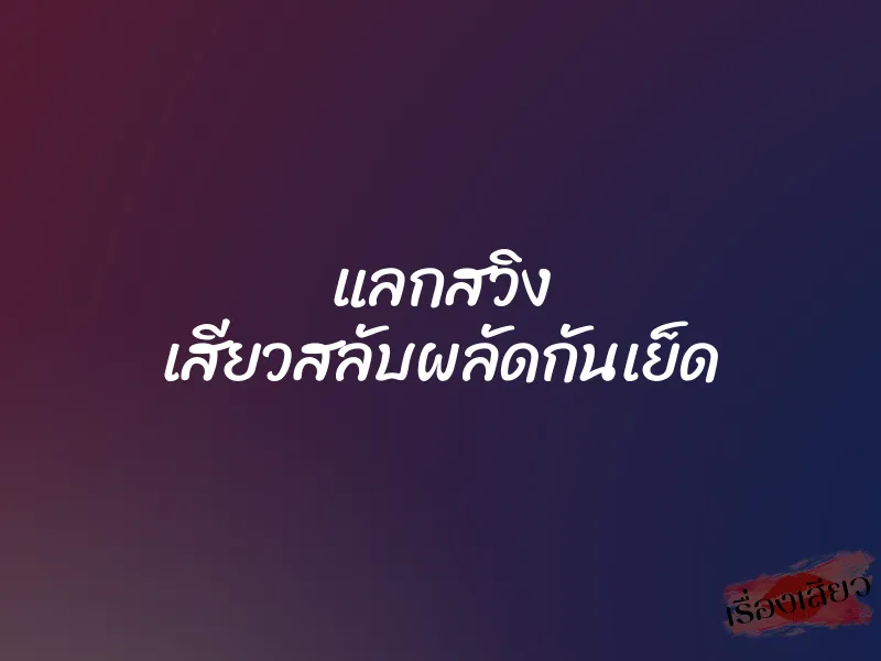 แลกสวิง เสียวสลับผลัดกันเย็ด