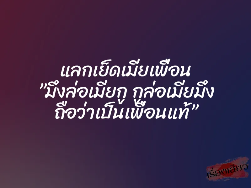 แลกเย็ดเมียเพื่อน ”มึงล่อเมียกู กูล่อเมียมึง ถือว่าเป็นเพื่อนแท้”