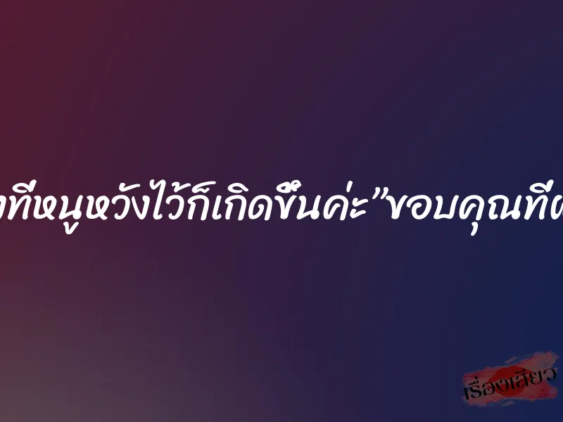 แล้วสิ่งที่หนูหวังไว้ก็เกิดขึ้นค่ะ”ขอบคุณที่ฝนตก”