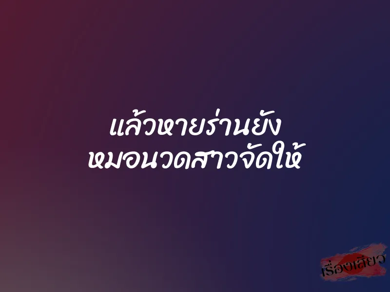 แล้วหายร่านยัง หมอนวดสาวจัดให้