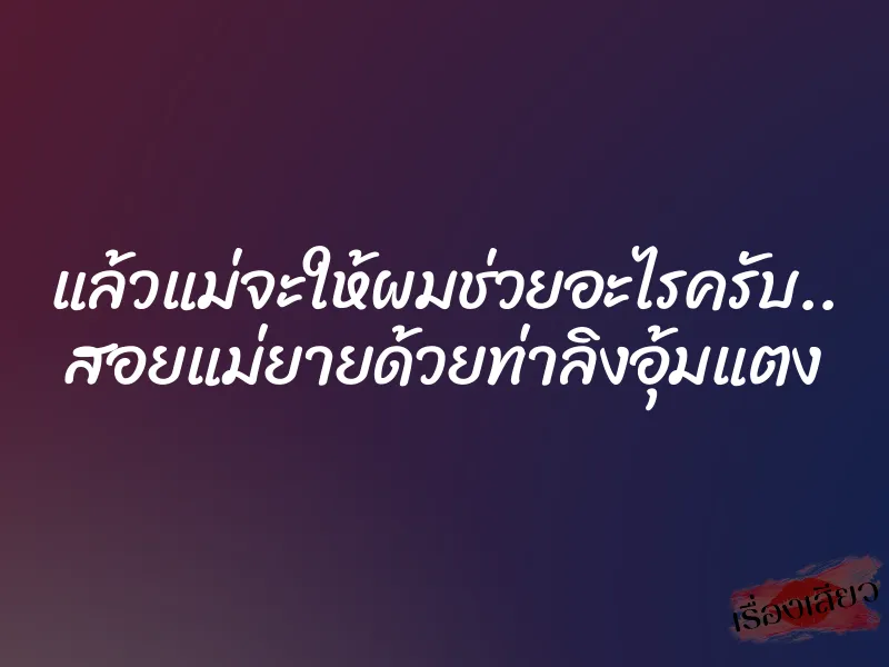 แล้วแม่จะให้ผมช่วยอะไรครับ.. สอยแม่ยายด้วยท่าลิงอุ้มแตง