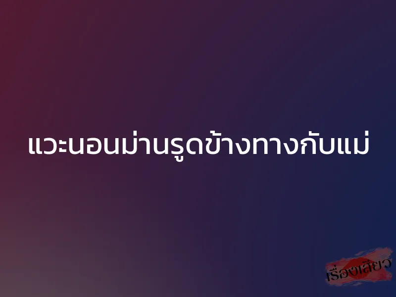 แวะนอนม่านรูดข้างทางกับแม่