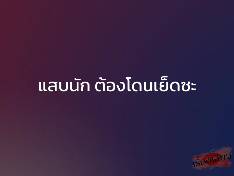แสบนัก ต้องโดนเย็ดซะ