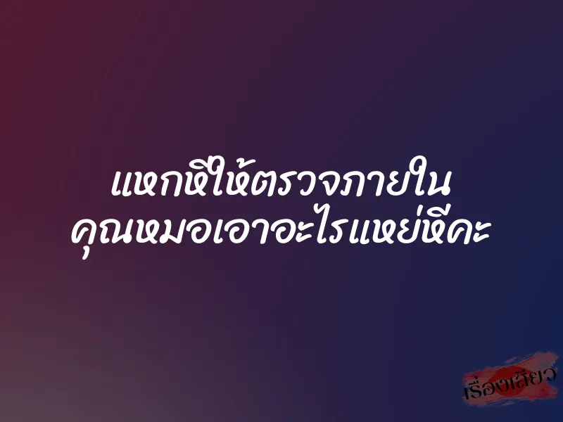 แหกหีให้ตรวจภายใน คุณหมอเอาอะไรแหย่หีคะ
