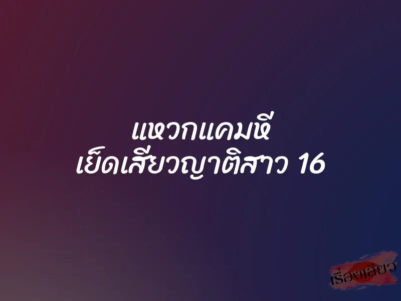 แหวกแคมหี เย็ดเสียวญาติสาว 16