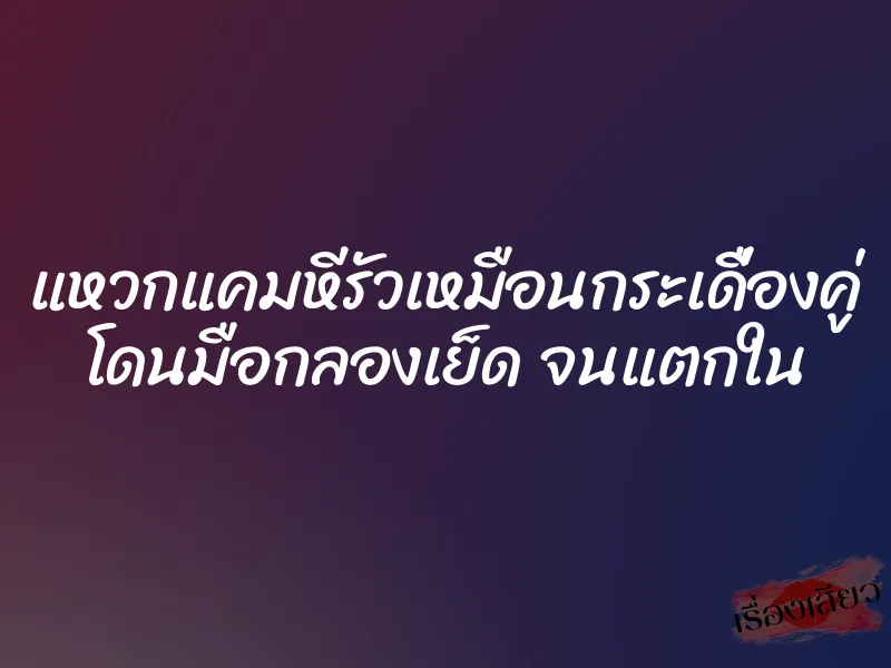 แหวกแคมหีรัวเหมือนกระเดื่องคู่ โดนมือกลองเย็ด จนแตกใน