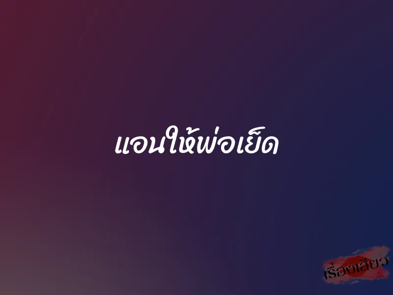 แอนให้พ่อเย็ด