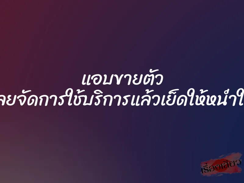แอบขายตัว เลยจัดการใช้บริการแล้วเย็ดให้หน่ำใจ