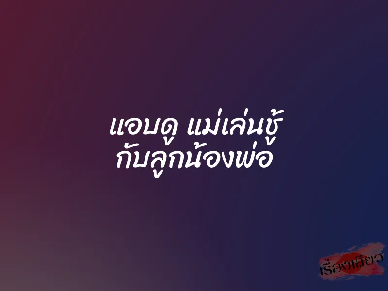 แอบดู แม่เล่นชู้ กับลูกน้องพ่อ
