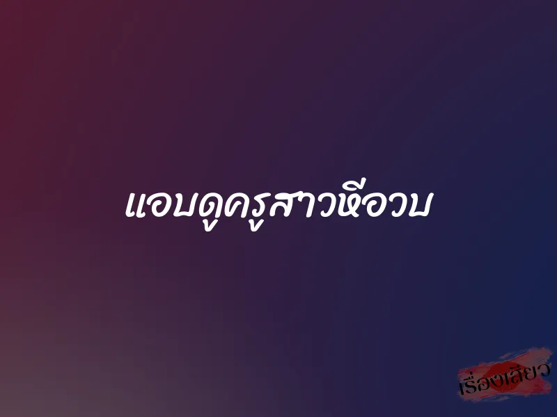 แอบดูครูสาวหีอวบ