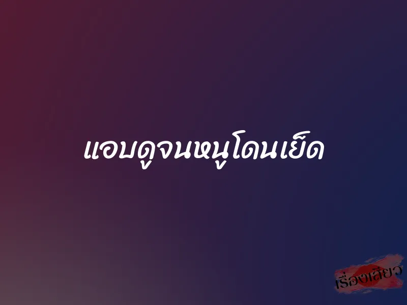 แอบดูจนหนูโดนเย็ด