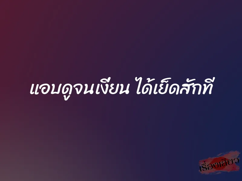 แอบดูจนเงี่ยน ได้เย็ดสักที