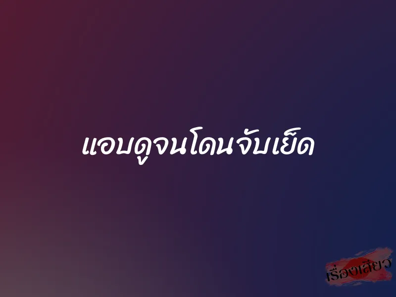 แอบดูจนโดนจับเย็ด