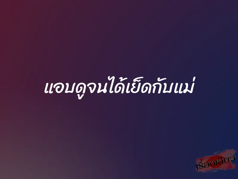 แอบดูจนได้เย็ดกับแม่