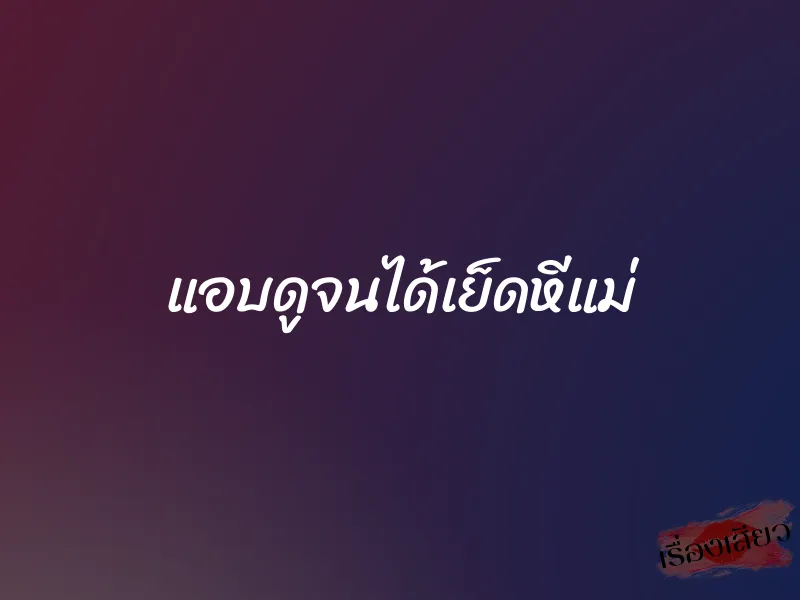 แอบดูจนได้เย็ดหีแม่