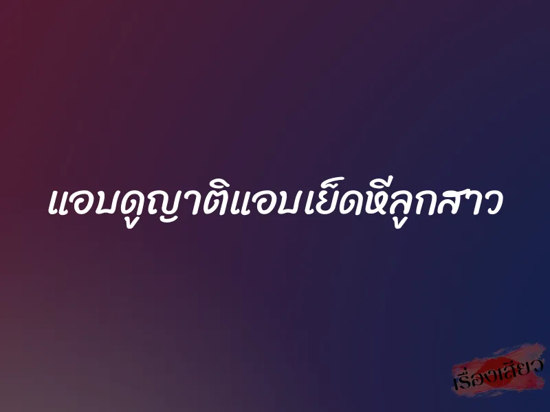 แอบดูญาติแอบเย็ดหีลูกสาว